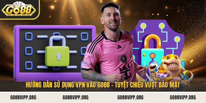 Hướng Dẫn Sử Dụng VPN Vào Go88 - Tuyệt Chiêu Vượt Bảo Mật