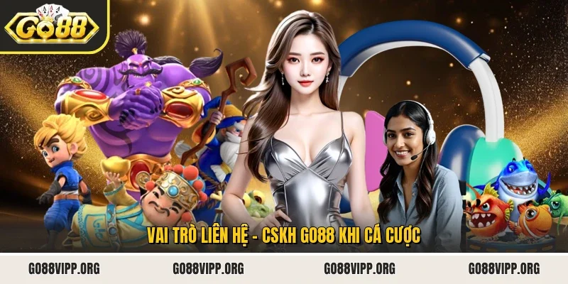 Vai trò liên hệ - CSKH Go88 khi cá cược